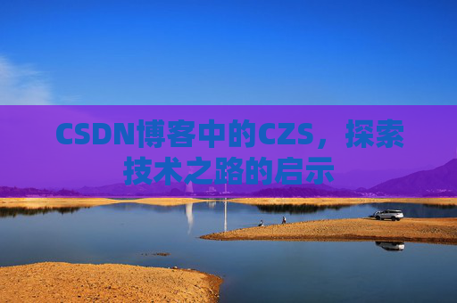 CSDN博客中的CZS，探索技术之路的启示
